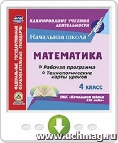 Математика. 4 класс. Рабочая программа и технологические карты уроков по УМК "Начальная школа XXI века". Программа для установки через Интернет — интернет-магазин УчМаг