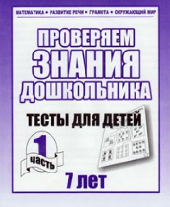 

Проверяем знания дошкольника. Тесты для детей 7 лет. Часть 1