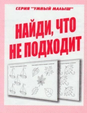 

Умный малыш. Найди, что не подходит. Рабочая тетрадь