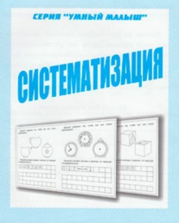 

Умный малыш. Систематизация. Рабочая тетрадь