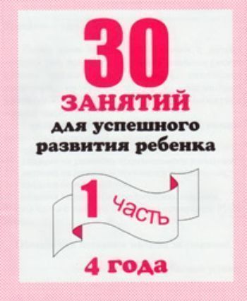 

30 занятий для успешного развития ребенка 4-х лет. Часть 1