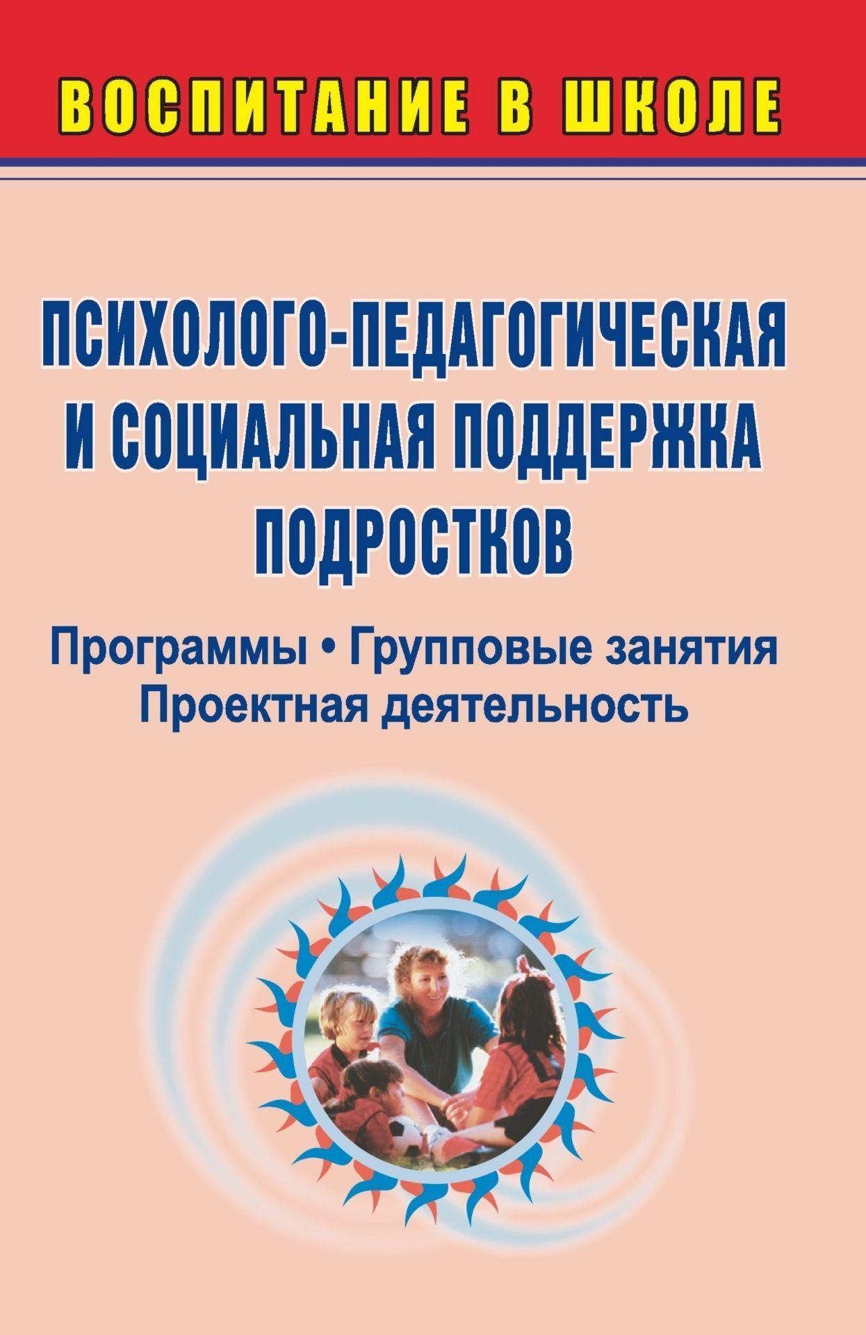 Психолого-педагогическая и социальная поддержка подростков: программы, групповые занятия, проектная деятельность