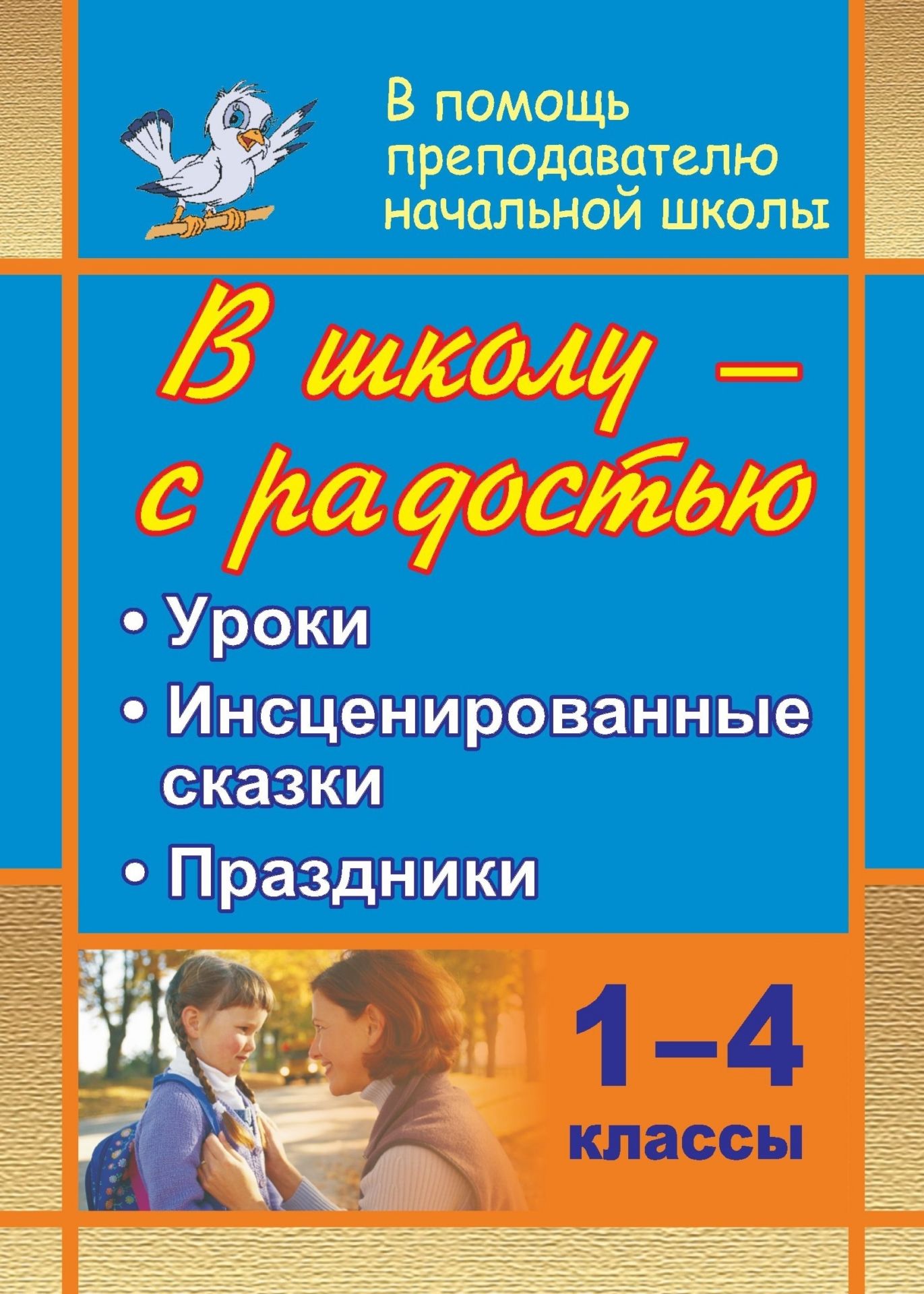 

В школу - с радостью. 1-4 классы: уроки, инсценированные сказки, праздники