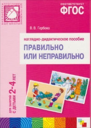 

Правильно или неправильно. Наглядно-дидактическое пособие. Для занятий с детьми 2-4 лет