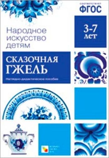 Сказочная гжель. Наглядно-дидактическое пособие для детей 3-7 лет