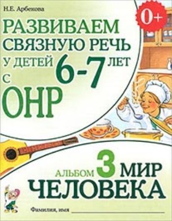 Развиваем связную речь у детей 6-7 лет с ОНР. Альбом 3. Мир человека