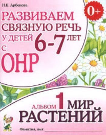 

Развиваем связную речь у детей 6-7 лет с ОНР. Альбом 1. Мир растений