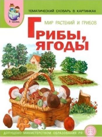 

Тематический словарь в картинках. Мир растений и грибов. Грибы, ягоды