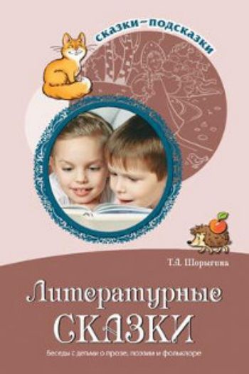 

Сказки-подсказки. Литературные сказки. Беседы с детьми о прозе, поэзии и фольклоре