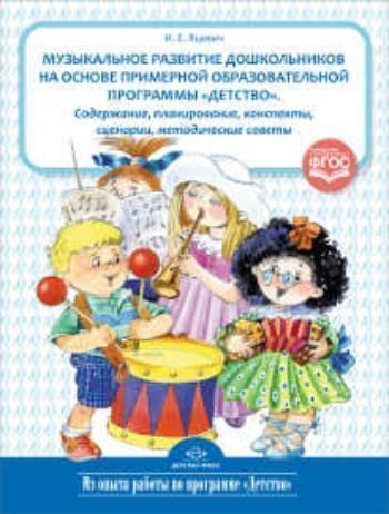 

Музыкальное развитие дошкольников на основе примерной образовательной программы "Детство". Содержание. Планирование. Конспекты. Сценарии. Методические советы