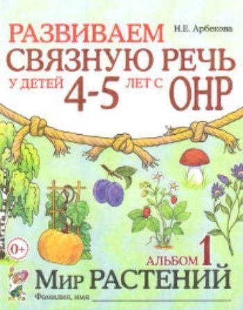 

Развиваем связную речь у детей 4-5 лет с ОНР. Альбом 1. Мир растений