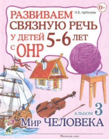 

Развиваем связную речь у детей 5-6 лет с ОНР. Альбом 3. Мир человека