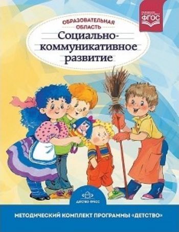 Образовательная область Социально-коммуникативное развитие. Методический комплект программы Детство (с 3 до 7 лет)