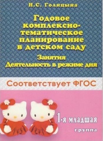 

Годовое комплексно-тематическое планирование в детском саду. Занятия. Деятельность в режиме дня. 1-я младшая группа