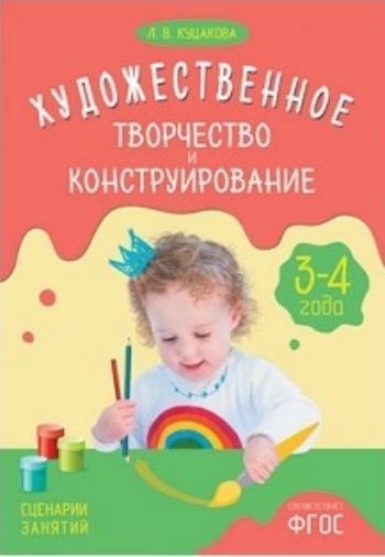 

Художественное творчество и конструирование. Сценарии занятий с детьми 3-4 лет
