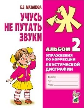 

Учусь не путать звуки. Альбом 2. Упражнения по коррекции акустической дисграфии
