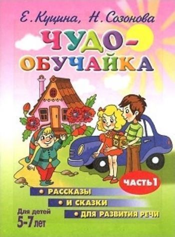 Чудо-обучайка. Рассказы и сказки для развития речи. Часть 1. Для детей 5-7 лет