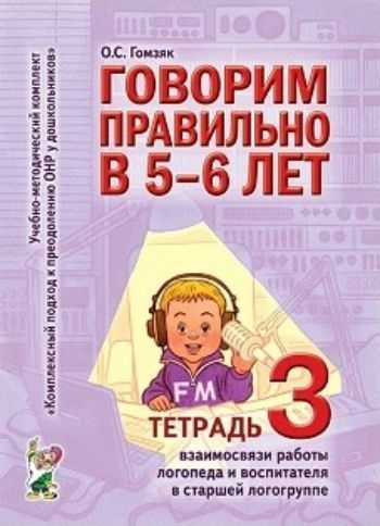 

Говорим правильно в 5-6 лет. Тетрадь 3. Взаимосвязи работы логопеда и воспитателя в старшей логогруппе