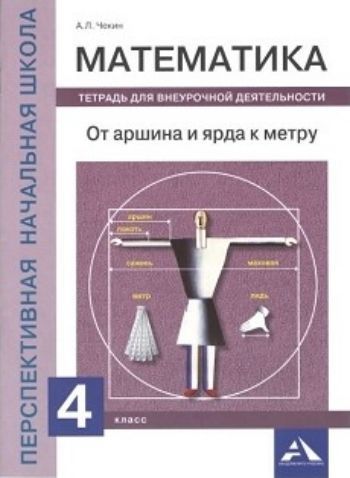

Математика. 4 класс. От аршина и ярда к метру. Тетрадь для внеурочной деятельности