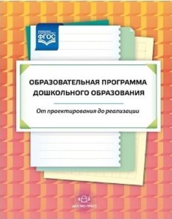 Образовательная программа дошкольного образования с 3 до 7 лет. От проектирования реализации