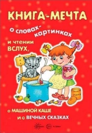 Книга-мечта. О словах-картинках и чтении вслух, о Машиной каше вечных сказках