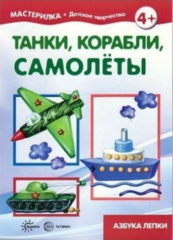 Мастерилка. Танки, корабли, самолёты. Азбука лепки