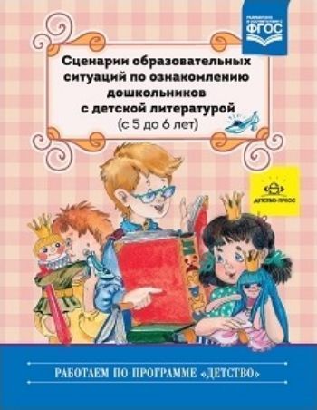 Сценарии образовательных ситуаций по ознакомлению дошкольников с детской литературой. Для детей 5 до 6 лет