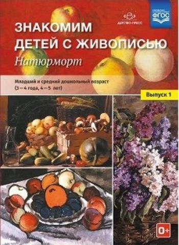 Знакомим детей с живописью. Натюрморт. Младший и средний дошкольный возраст (3-4 года, 4-5 лет). Выпуск 1