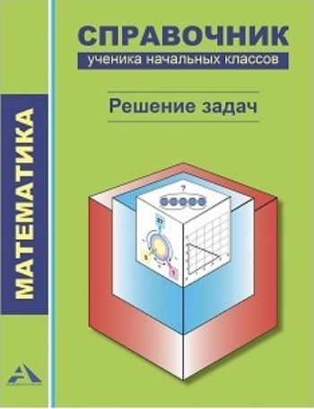 

Математика. Справочник ученика начальных классов. Решение задач