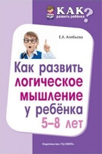 

Как развить логическое мышление у ребенка 5-8 лет