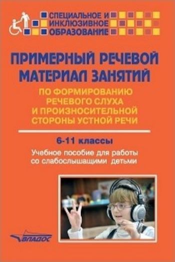 

Примерный речевой материал занятий по формированию речевого слуха и произносительной стороны устной речи 6-11 классы. Учебное пособие для работы со слабослышащими детьми