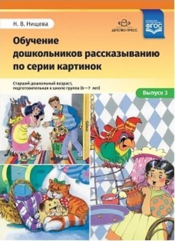 

Обучение дошкольников рассказыванию по серии картинок. Старший дошкольный возраст, подготовительная к школе группа (6-7 лет). Выпуск 3