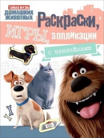 Тайная жизнь домашних животных. Раскраски, игры, аппликации с наклейками