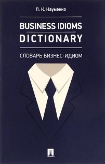 

Business Idioms Dictionary. Словарь бизнес-идиом