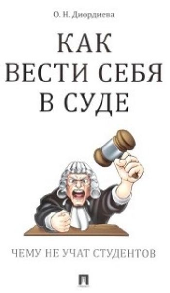 

Как вести себя в суде. Чему не учат студентов. Учебно-практическое пособие