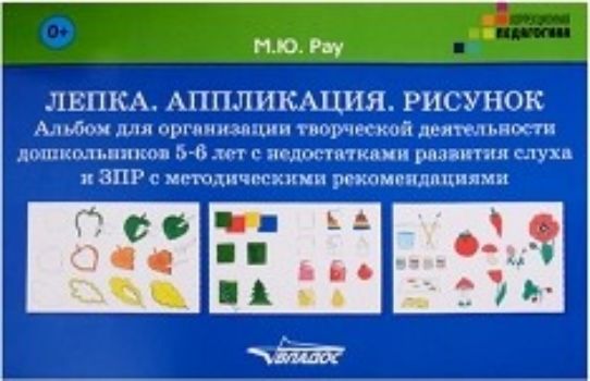 

Лепка. Аппликация. Рисунок. Альбом для организации творческой деятельности дошкольников 5-6 лет с недостатками развития слуха и ЗПР с методическими рекомендациями