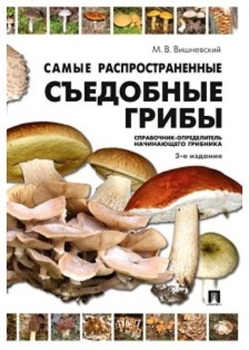 

Самые распространенные съедобные грибы. Справочник-определитель начинающего грибника