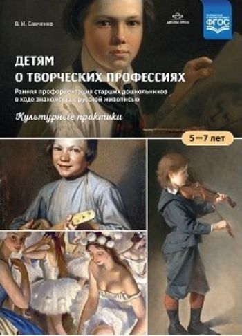 

Детям о творческих профессиях. Ранняя профориентация старших дошкольников 5-7 лет в ходе знакомства с русской живописью. Культурные практики. Учебно-наглядное пособие
