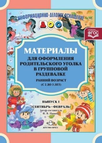 

Материалы для оформления родительского уголка в групповой раздевалке. Ранний возраст (с 2 до 3 лет). Выпуск 1 (сентябрь-февраль)