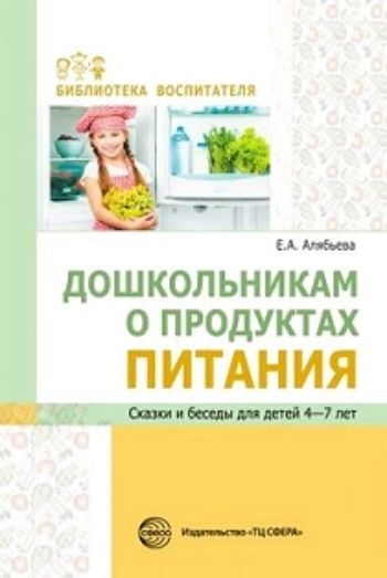 

Дошкольникам о продуктах питания. Сказки и беседы для детей 4-7 лет