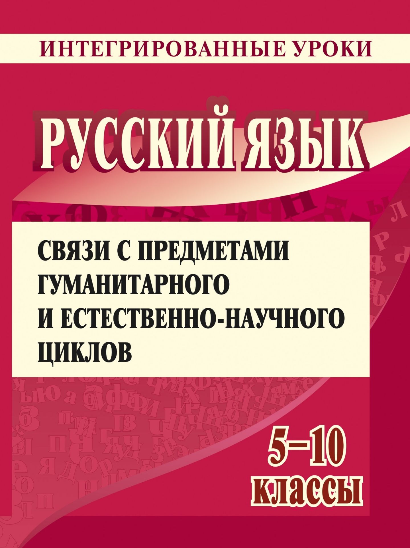 

Русский язык. 5, 6, 8, 9, 10 классы: интегрированные уроки (литература, математика, ИЗО, география, история, биология, английский язык)