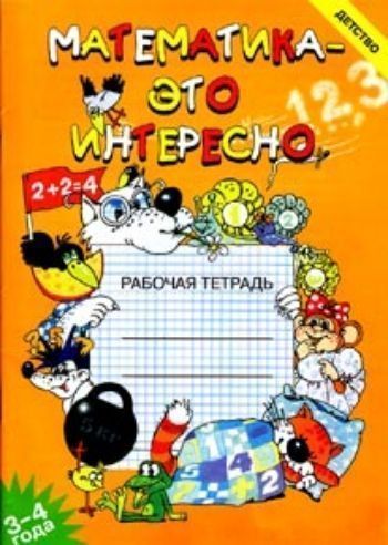 

Математика - это интересно. Рабочая тетрадь. 3-4 года