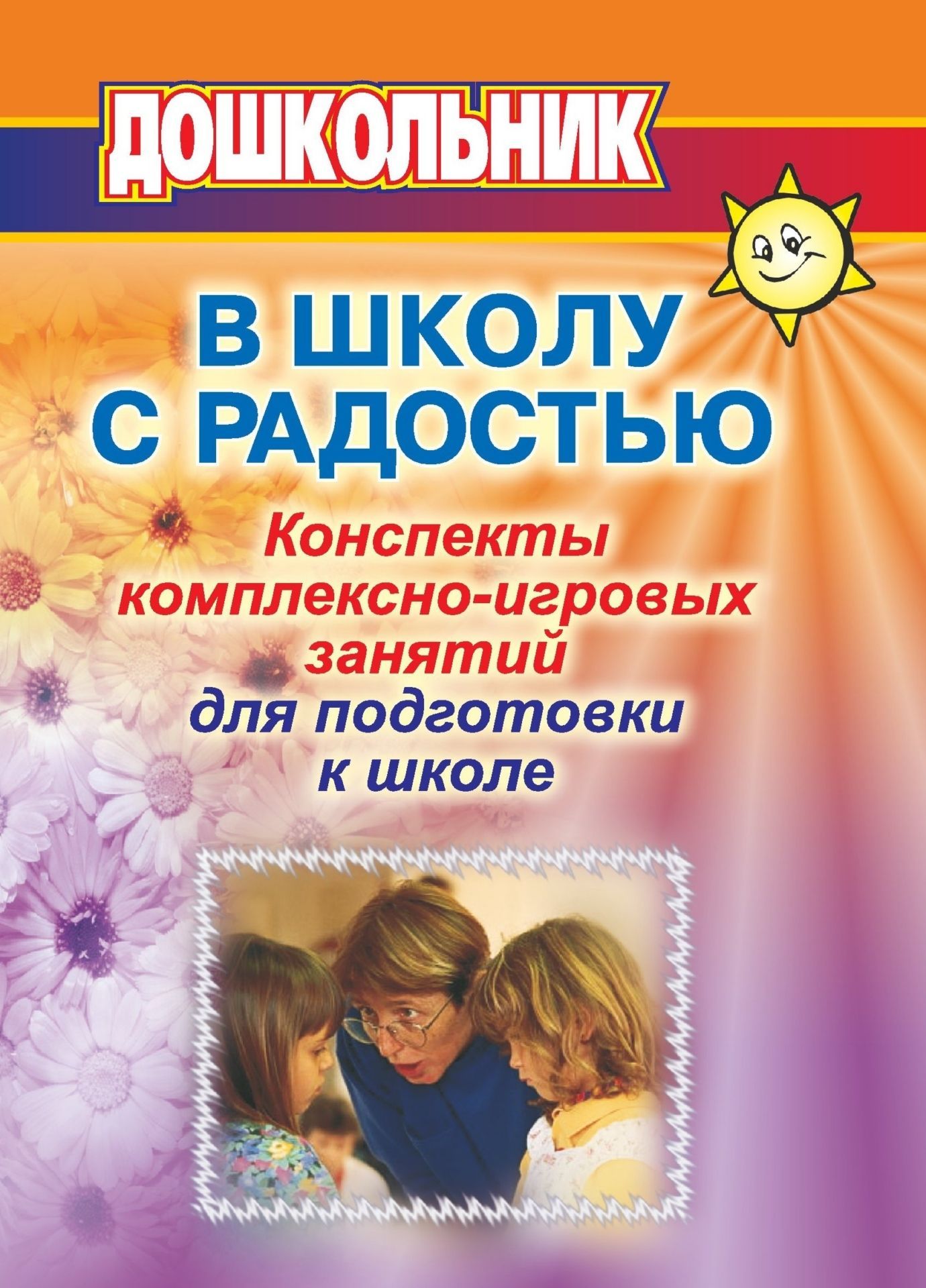 В школу с радостью: Конспекты комплексно-игровых занятий дошкольниками для психолога и воспитателя