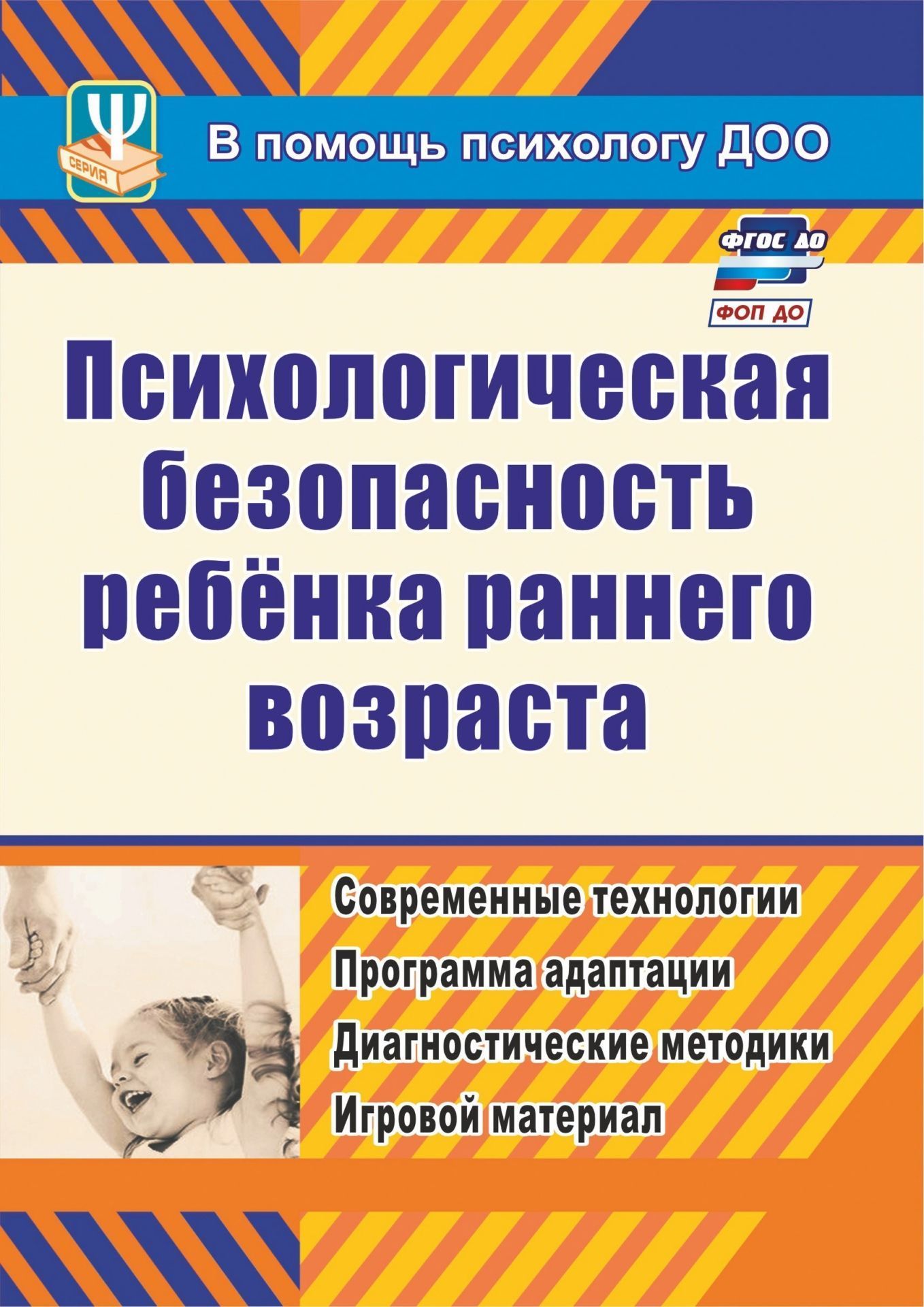 

Психологическая безопасность ребенка раннего возраста: современные технологии. Программа адаптации. Диагностические методики. Игровой материал