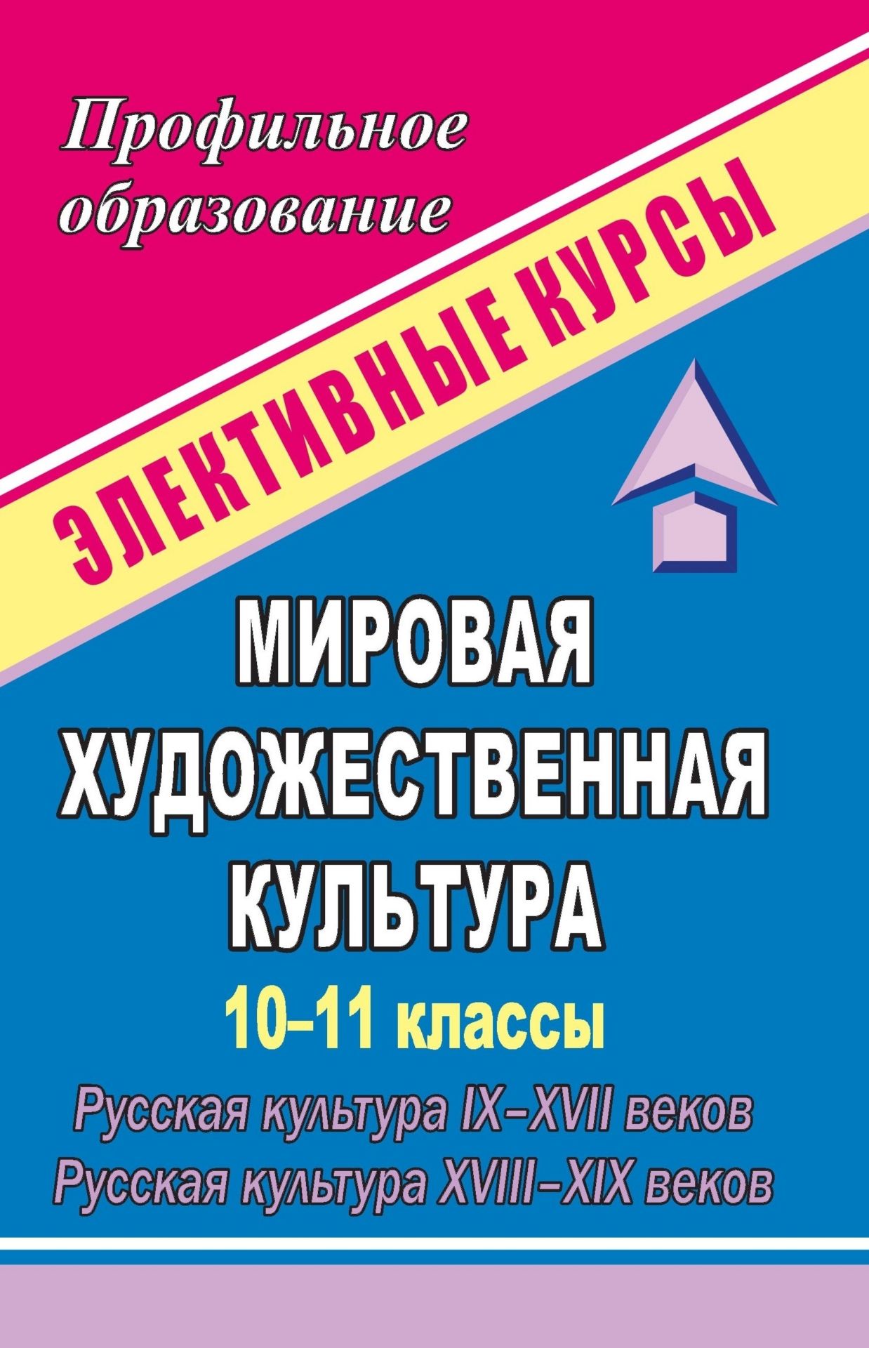 

Мировая художественная культура. 10-11 классы. Русская культура IX-XVII веков. Русская культура XVIII-XIX веков: элективные курсы
