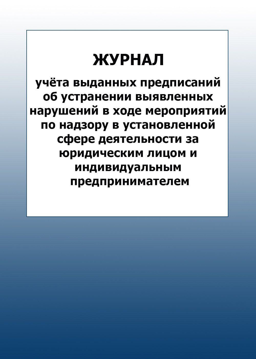 Журнал учёта выданных предписаний об устранении выявленных нарушений в ходе мероприятий по надзору в установленной сфере деятельности за юридическим лицом и индивидуальным предпринимателем: упаковка 100 шт.