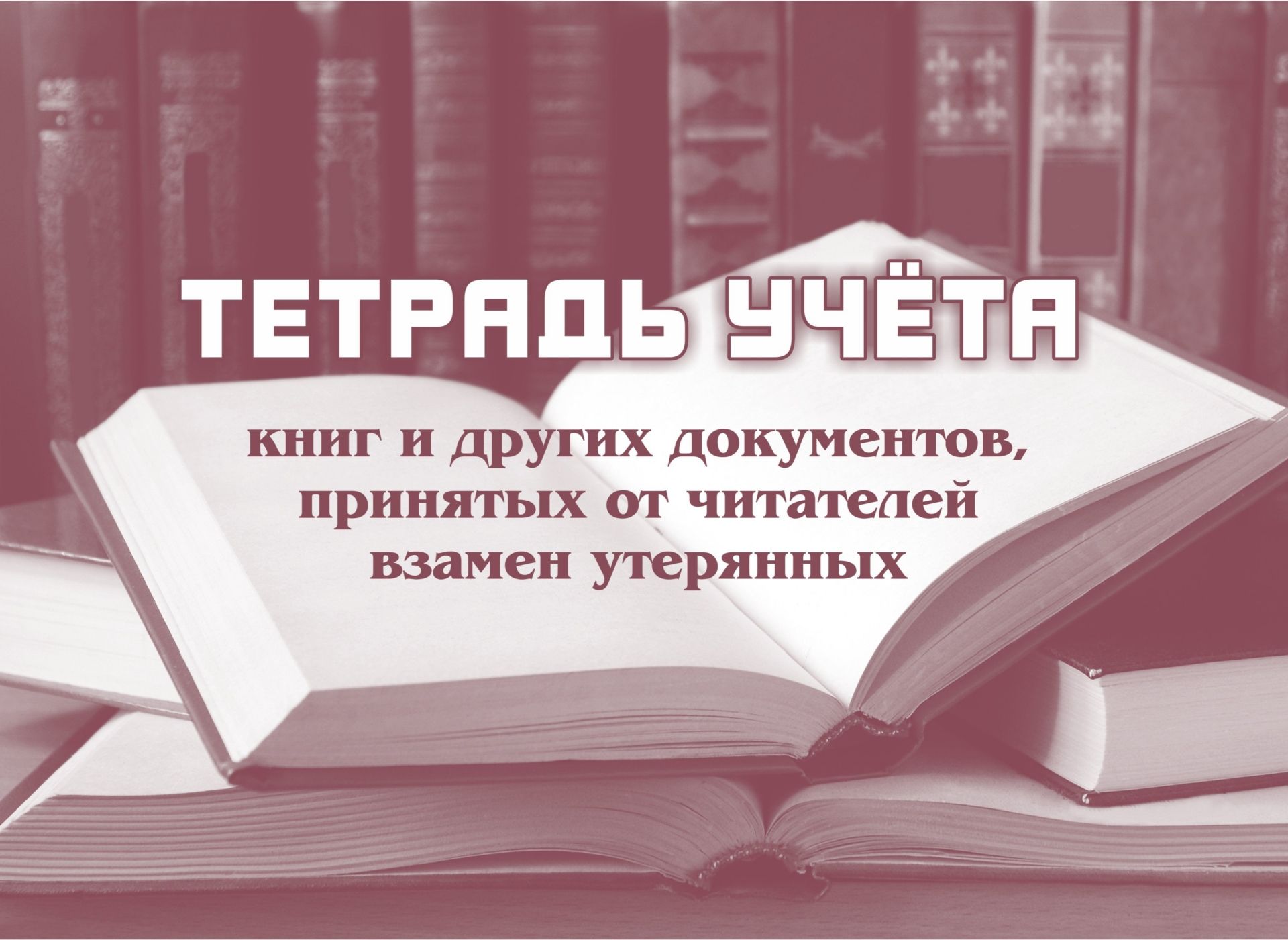 

Тетрадь учета книг и других документов, принятых от читателей взамен утерянных