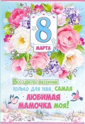 

Открытка "8 Марта. Все цветы весенние только для тебя - самая любимая мамочка моя!"
