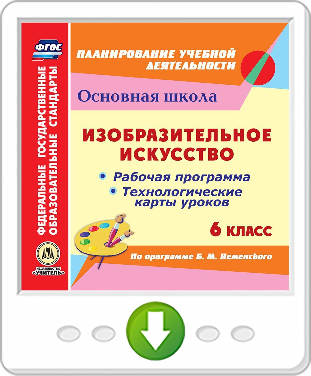

Изобразительное искусство. 6 класс. Рабочая программа и технологические карты уроков по программе Б.М. Неменского. Программа для установки через Интернет