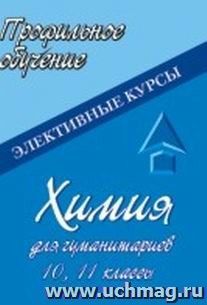 Химия для гуманитариев. 10-11 классы. Элективные курсы — интернет-магазин УчМаг